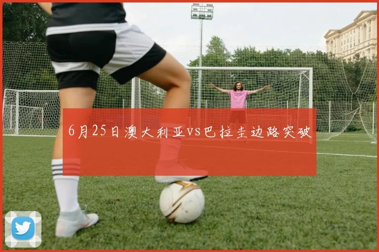 6月25日澳大利亚vs巴拉圭边路突破