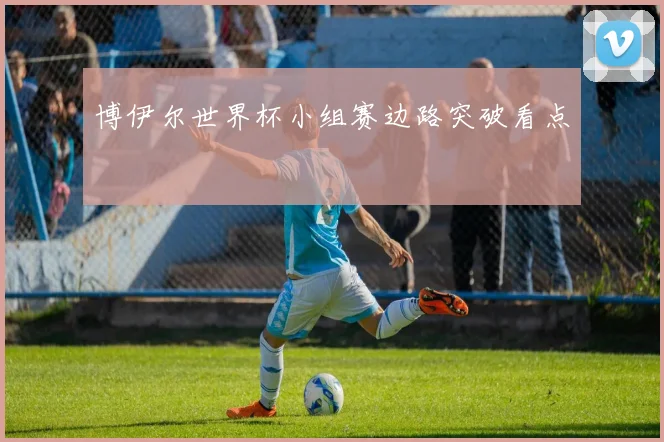 博伊尔世界杯小组赛边路突破看点