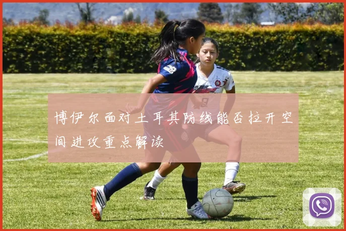 博伊尔面对土耳其防线能否拉开空间进攻重点解读