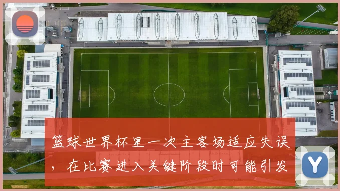 篮球世界杯里一次主客场适应失误，在比赛进入关键阶段时可能引发什么连锁变化