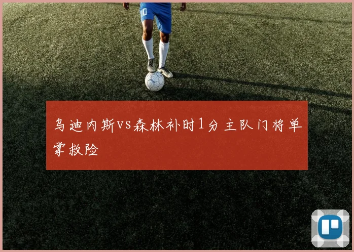 乌迪内斯vs森林补时1分主队门将单掌救险
