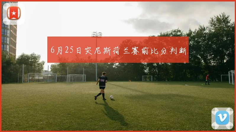 6月25日突尼斯荷兰赛前比分判断