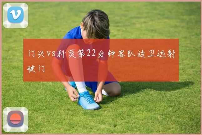 门兴vs科莫第22分钟客队边卫远射破门