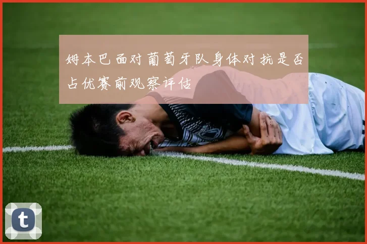 姆本巴面对葡萄牙队身体对抗是否占优赛前观察评估